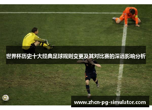 世界杯历史十大经典足球规则变更及其对比赛的深远影响分析