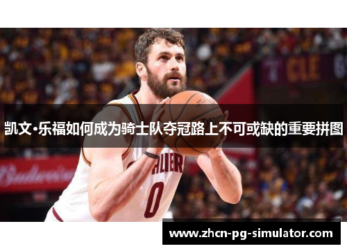 凯文·乐福如何成为骑士队夺冠路上不可或缺的重要拼图