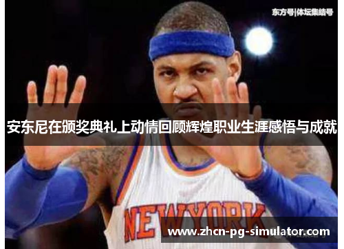 安东尼在颁奖典礼上动情回顾辉煌职业生涯感悟与成就