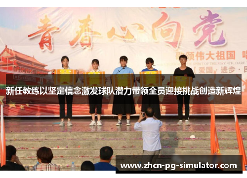 新任教练以坚定信念激发球队潜力带领全员迎接挑战创造新辉煌