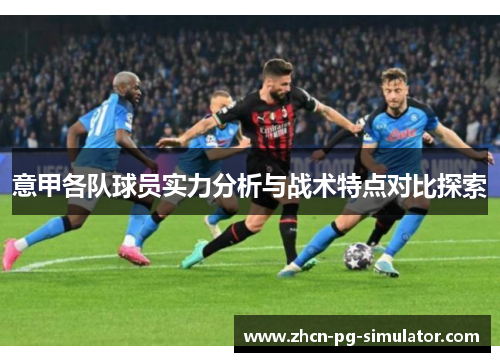 意甲各队球员实力分析与战术特点对比探索