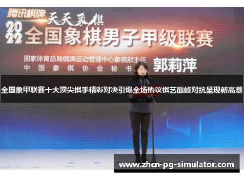 全国象甲联赛十大顶尖棋手精彩对决引爆全场热议棋艺巅峰对抗呈现新高潮