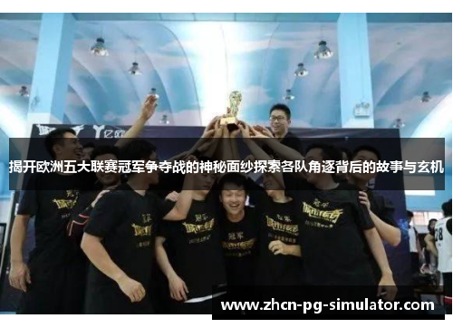 揭开欧洲五大联赛冠军争夺战的神秘面纱探索各队角逐背后的故事与玄机