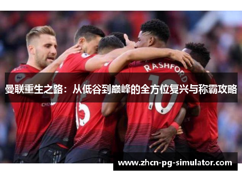 曼联重生之路：从低谷到巅峰的全方位复兴与称霸攻略