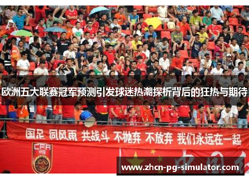 欧洲五大联赛冠军预测引发球迷热潮探析背后的狂热与期待