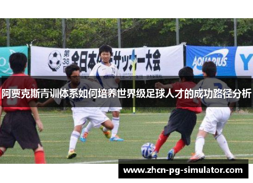 阿贾克斯青训体系如何培养世界级足球人才的成功路径分析