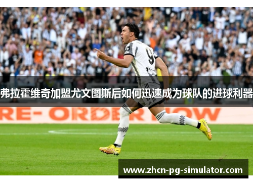 弗拉霍维奇加盟尤文图斯后如何迅速成为球队的进球利器