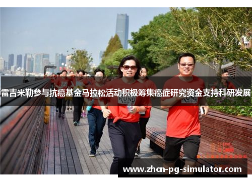 雷吉米勒参与抗癌基金马拉松活动积极筹集癌症研究资金支持科研发展