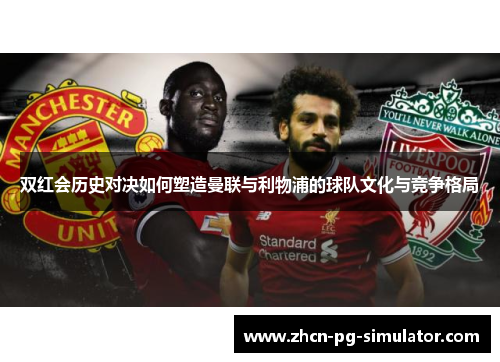 双红会历史对决如何塑造曼联与利物浦的球队文化与竞争格局