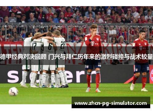 德甲经典对决回顾 门兴与拜仁历年来的激烈碰撞与战术较量