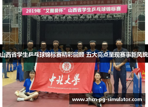 山西省学生乒乓球锦标赛精彩回顾 五大亮点呈现赛事新风貌