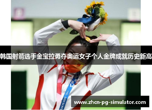韩国射箭选手金宝拉勇夺奥运女子个人金牌成就历史新高
