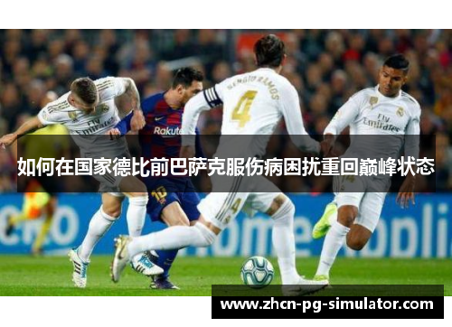 如何在国家德比前巴萨克服伤病困扰重回巅峰状态