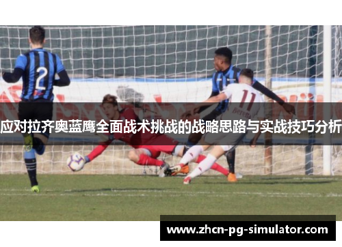 应对拉齐奥蓝鹰全面战术挑战的战略思路与实战技巧分析