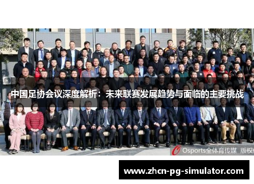 中国足协会议深度解析：未来联赛发展趋势与面临的主要挑战