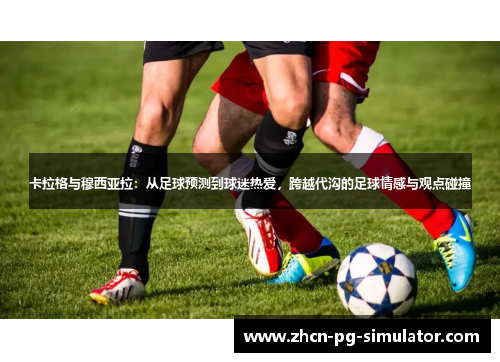 卡拉格与穆西亚拉：从足球预测到球迷热爱，跨越代沟的足球情感与观点碰撞