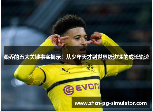 桑乔的五大关键事实揭示：从少年天才到世界级边锋的成长轨迹