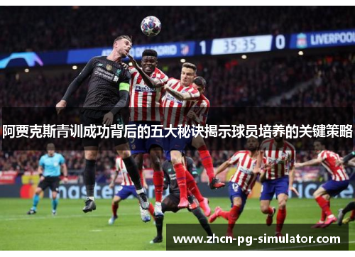 阿贾克斯青训成功背后的五大秘诀揭示球员培养的关键策略