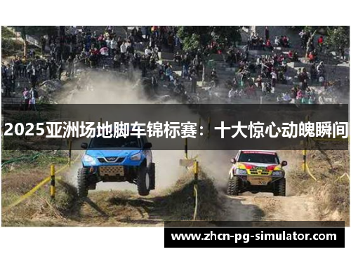 2025亚洲场地脚车锦标赛：十大惊心动魄瞬间