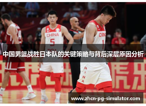 中国男篮战胜日本队的关键策略与背后深层原因分析