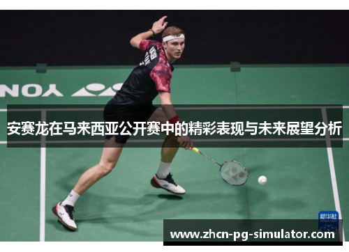 安赛龙在马来西亚公开赛中的精彩表现与未来展望分析