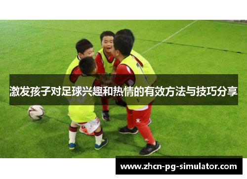 激发孩子对足球兴趣和热情的有效方法与技巧分享