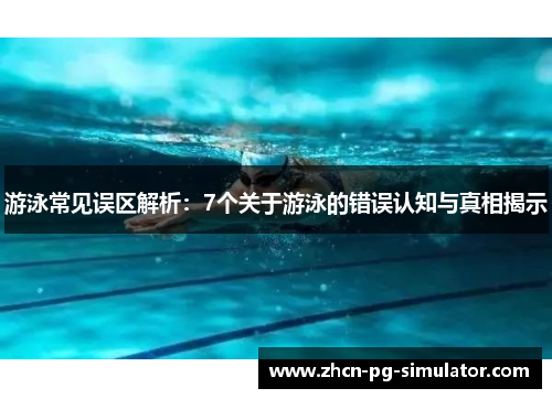 游泳常见误区解析：7个关于游泳的错误认知与真相揭示