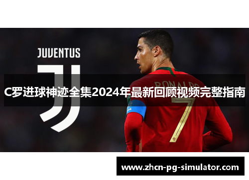 C罗进球神迹全集2024年最新回顾视频完整指南