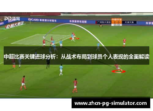 中超比赛关键进球分析：从战术布局到球员个人表现的全面解读