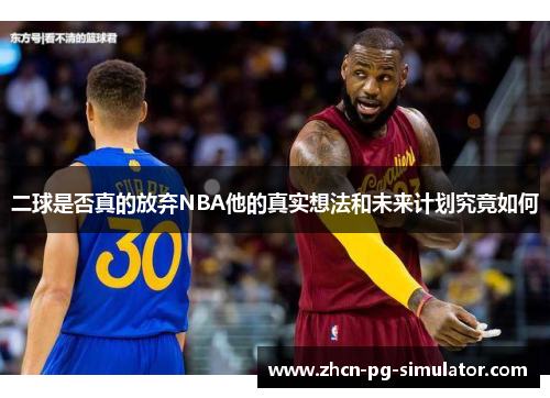 二球是否真的放弃NBA他的真实想法和未来计划究竟如何