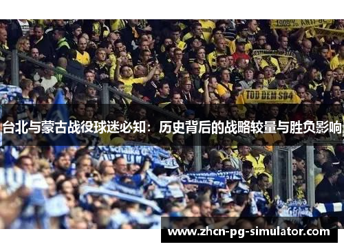 台北与蒙古战役球迷必知：历史背后的战略较量与胜负影响