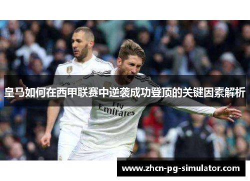 皇马如何在西甲联赛中逆袭成功登顶的关键因素解析