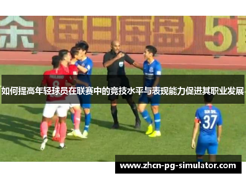 如何提高年轻球员在联赛中的竞技水平与表现能力促进其职业发展