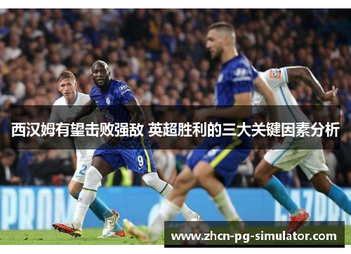 西汉姆有望击败强敌 英超胜利的三大关键因素分析
