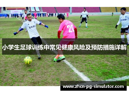 小学生足球训练中常见健康风险及预防措施详解