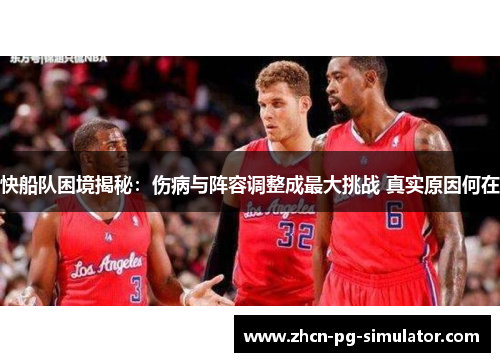 快船队困境揭秘：伤病与阵容调整成最大挑战 真实原因何在