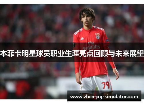 本菲卡明星球员职业生涯亮点回顾与未来展望