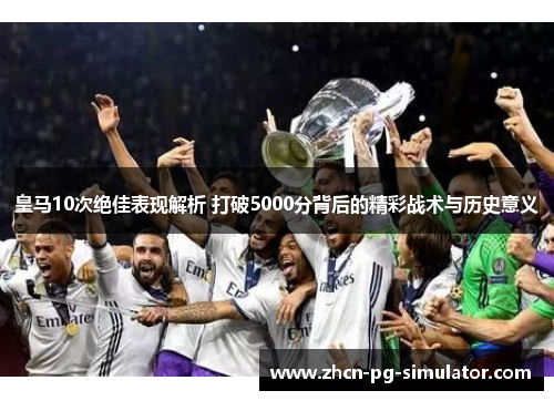 皇马10次绝佳表现解析 打破5000分背后的精彩战术与历史意义