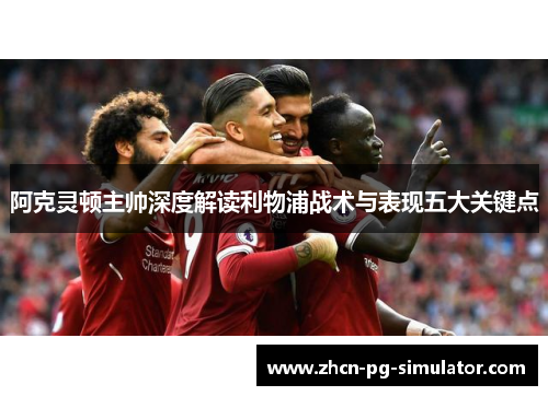 阿克灵顿主帅深度解读利物浦战术与表现五大关键点