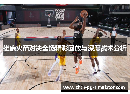 雄鹿火箭对决全场精彩回放与深度战术分析