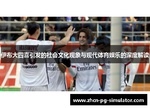 伊布大四喜引发的社会文化现象与现代体育娱乐的深度解读