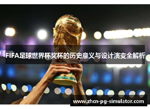 FIFA足球世界杯奖杯的历史意义与设计演变全解析
