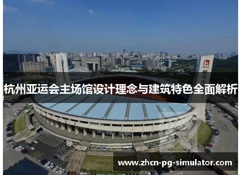 杭州亚运会主场馆设计理念与建筑特色全面解析