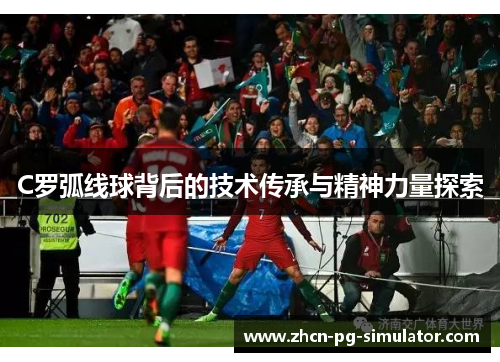 C罗弧线球背后的技术传承与精神力量探索