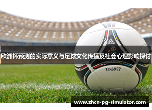 欧洲杯预测的实际意义与足球文化传播及社会心理影响探讨