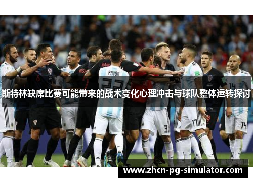 斯特林缺席比赛可能带来的战术变化心理冲击与球队整体运转探讨