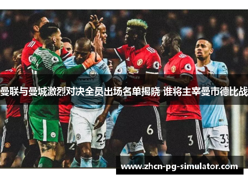 曼联与曼城激烈对决全员出场名单揭晓 谁将主宰曼市德比战