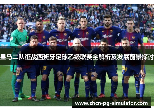 皇马二队征战西班牙足球乙级联赛全解析及发展前景探讨