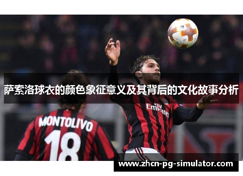 萨索洛球衣的颜色象征意义及其背后的文化故事分析